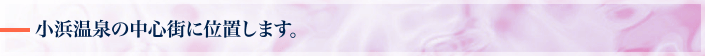 小浜温泉の中心街に位置します。