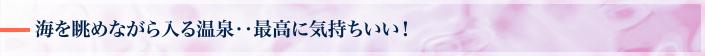海を眺めながら入る温泉・・最高に気持ちいい！