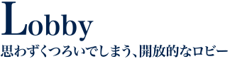 Lobby 思わずくつろいでしまう、開放的なロビー
