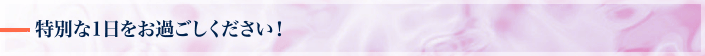 特別な1日をお過ごしください!
