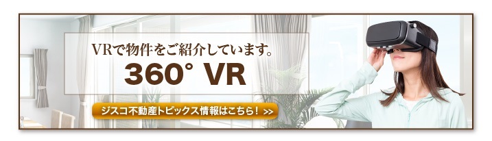 VRで物件を紹介 360°VR ジスコ不動産トピックス情報はこちら！