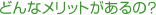 �ǂ�ȃ����b�g������́H
