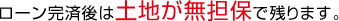 ローン完済後は土地が無担保で残ります。